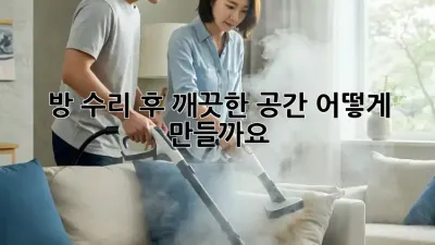 방 수리 후 깨끗한 공간, 어떻게 만들까요?