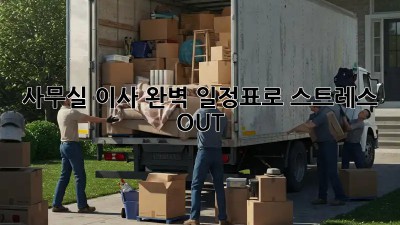 사무실 이사, 완벽 일정표로 스트레스 OUT!