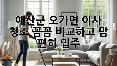 ✨ 예산군 오가면 이사 청소, 꼼꼼 비교하고 맘 편히 입주! 🏡