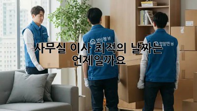 사무실 이사, 최적의 날짜는 언제일까요?